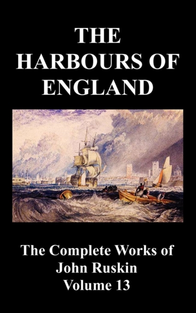 The Harbours of England (The Complete Works of John Ruskin - Volume 13), Hardback Book