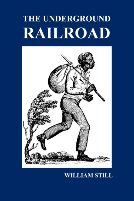 The Underground Railroad : A Record of Facts, Authentic Narratives, Letters, &c., Narrating the Hardships, Hair-Breadth Escapes and Death Struggles of the Slaves in Their Efforts for Freedom, As Relat, Paperback / softback Book