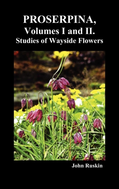 Proserpina, Volumes I and II. Studies of Wayside Flowers While the Air Was Yet Pure Among the Alps, and in the Scotland and England Which My Father Knew, Hardback Book