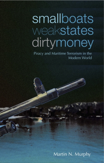 Small Boats, Weak States, Dirty Money : Piracy and Maritime Terrorism in the Modern World, Paperback / softback Book