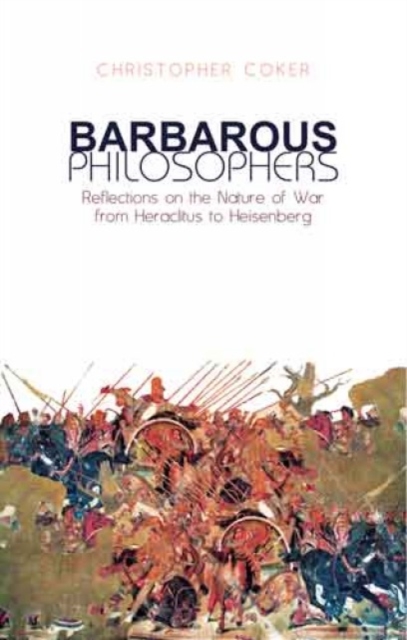 Barbarous Philosophers : Reflections on the Nature of War from Heraclitus to Heisenberg, Hardback Book
