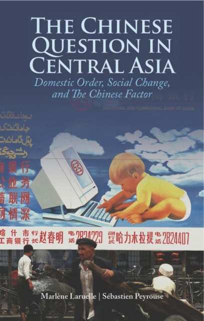 The Chinese Question in Central Asia : Domestic Order, Social Change, and the Chinese Factor, Hardback Book