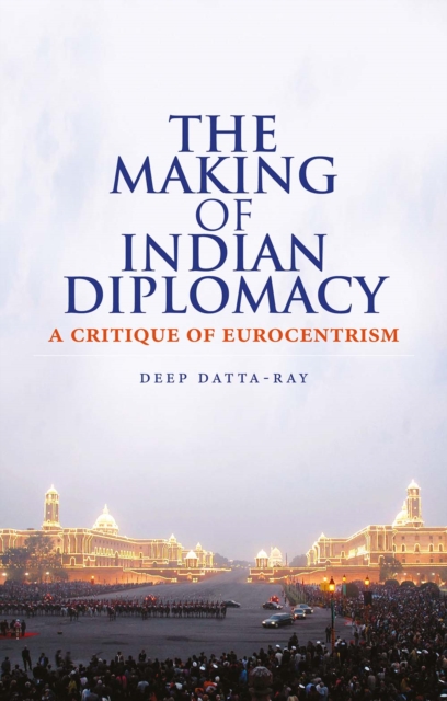The Making of Modern Indian Diplomacy : A Critique of Eurocentrism, Hardback Book