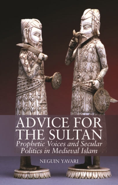 Advice for the Sultan : Prophetic Voices and Secular Politics in Medieval Islam, Hardback Book