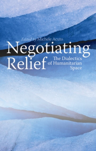 Negotiating Relief : The Dialectics of Humanitarian Space, Paperback / softback Book