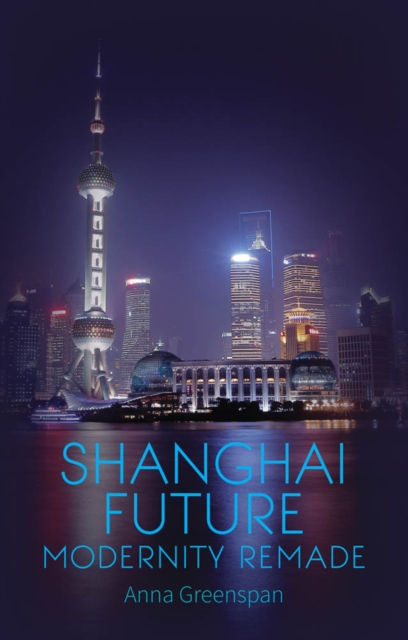 Shanghai Future : Modernity Remade, Hardback Book