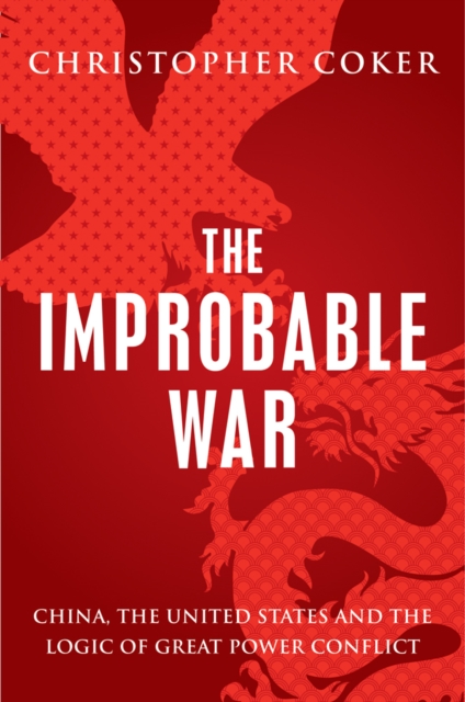 The Improbable War : China, the United States and the Logic of Great Power Conflict, Hardback Book