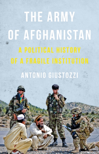 The Army of Afghanistan : A Political History of a Fragile Institution, Hardback Book
