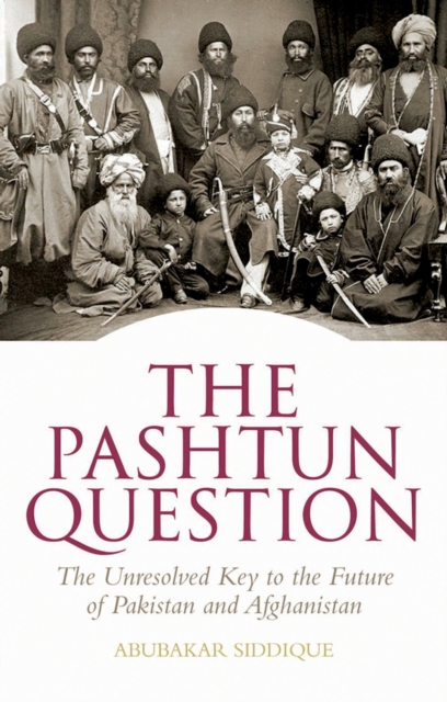 The Pashtun Question : The Unresolved Key to the Future of Pakistan and Afghanistan, PDF eBook