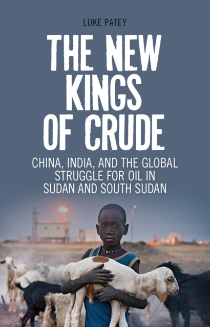 The New Kings of Crude : China, India, and the Global Struggle for Oil in Sudan and South Sudan, EPUB eBook