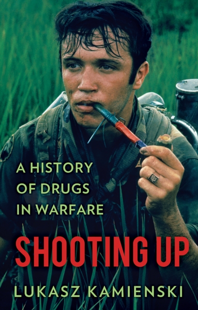 Shooting Up : A History of Drugs in Warfare, Hardback Book