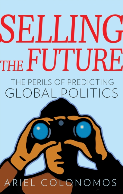 Selling the Future : The Paradoxes of Predicting Global Politics, Hardback Book