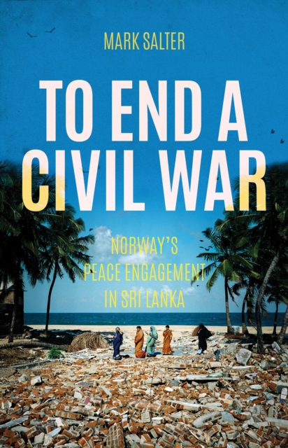 To End a Civil War : Norway's Peace Engagement with Sri Lanka, Paperback / softback Book
