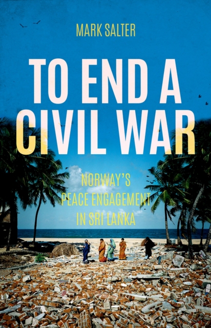 To End a Civil War : Norway's Peace Engagement in Sri Lanka, PDF eBook