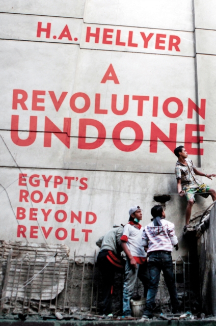 A Revolution Undone : Egypt's Road Beyond Revolt, Hardback Book