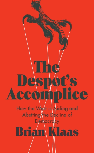 The Despot's Accomplice : How the West is Aiding and Abetting the Decline of Democracy, Hardback Book