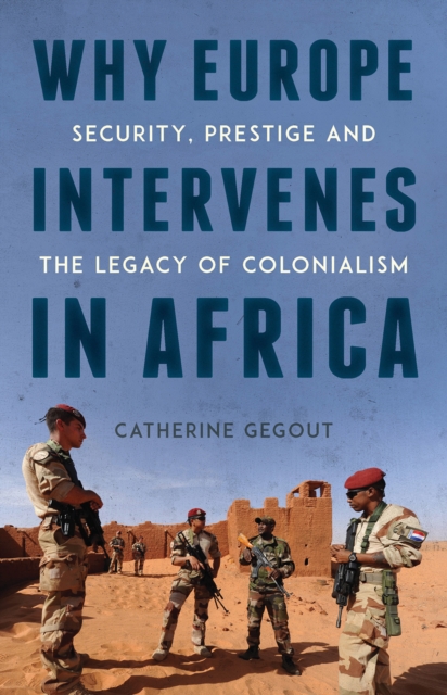 Why Europe Intervenes in Africa : Security, Prestige and the Legacy of Colonialism, Hardback Book