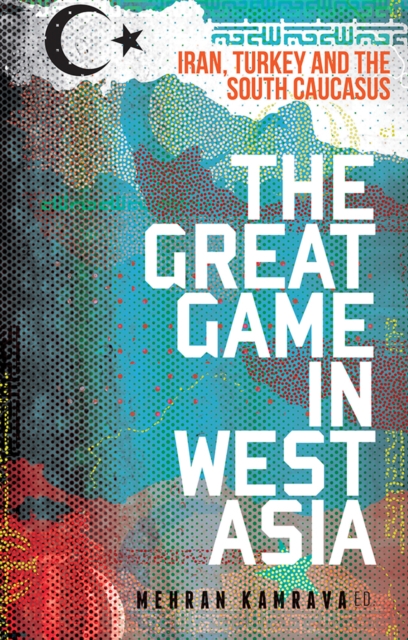 The Great Game in West Asia : Iran, Turkey and the South Caucasus, Paperback / softback Book