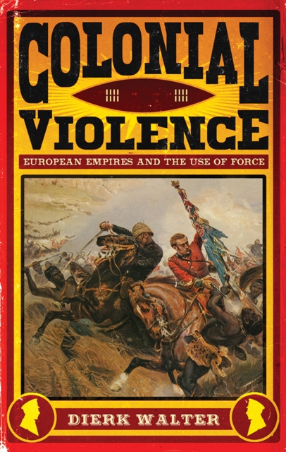 Colonial Violence : European Empires and the Use of Force, Hardback Book