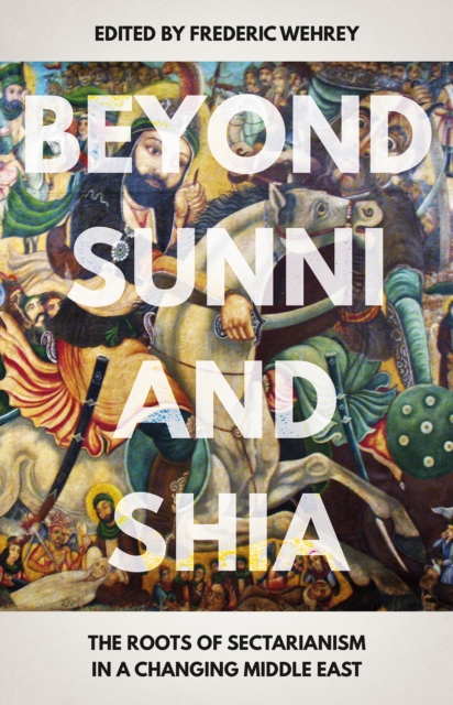 Beyond Sunni and Shia : The Roots of Sectarianism in a Changing Middle East, Paperback / softback Book