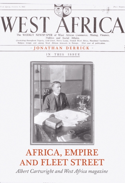 Africa, Empire and Fleet Street : Albert Cartwright and West Africa Magazine, Hardback Book