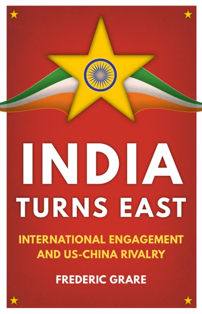 India Turns East : International Engagement and US-China Rivalry, Hardback Book