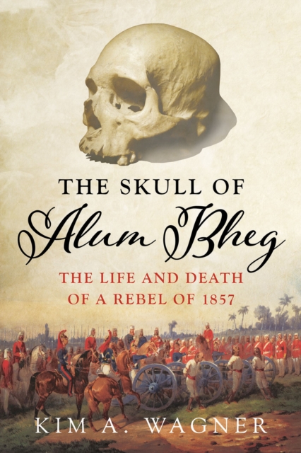 The Skull of Alum Bheg : The Life and Death of a Rebel of 1857, Hardback Book