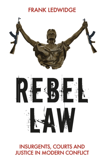 Rebel Law : Insurgents, Courts and Justice in Modern Conflict, PDF eBook