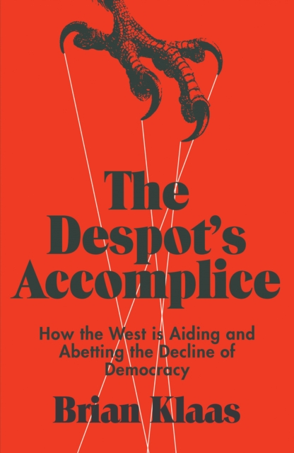 The Despot's Accomplice : How the West is Aiding and Abetting the Decline of Democracy, Paperback / softback Book
