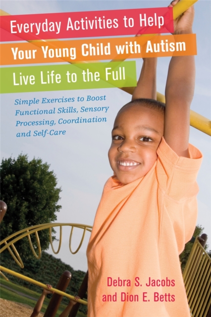 Everyday Activities to Help Your Young Child with Autism Live Life to the Full : Simple Exercises to Boost Functional Skills, Sensory Processing, Coordination and Self-Care, Paperback / softback Book