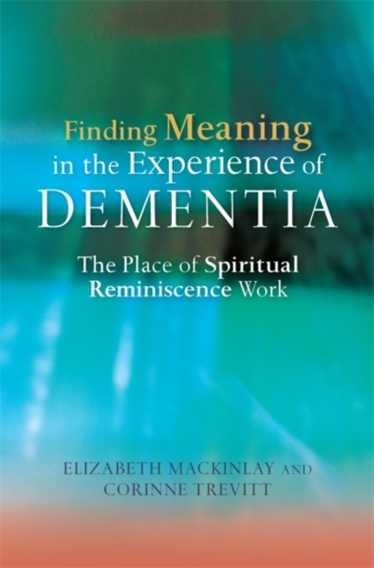Finding Meaning in the Experience of Dementia : The Place of Spiritual Reminiscence Work, Paperback / softback Book