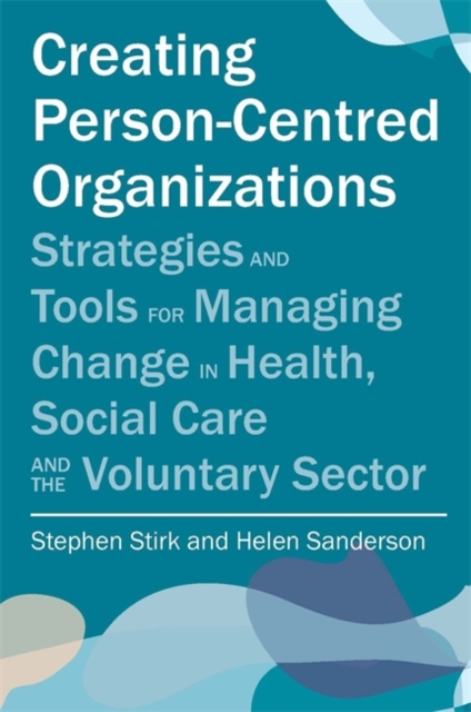 Creating Person-Centred Organisations : Strategies and Tools for Managing Change in Health, Social Care and the Voluntary Sector, Paperback / softback Book
