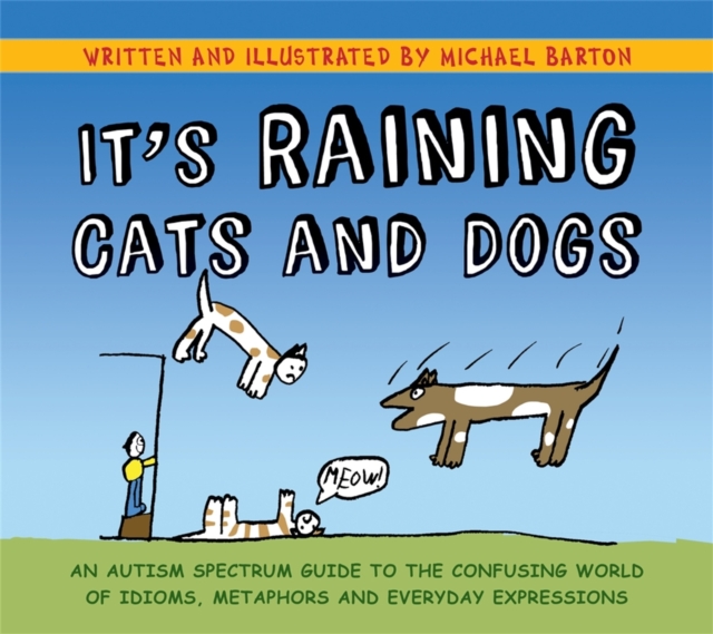 It's Raining Cats and Dogs : An Autism Spectrum Guide to the Confusing World of Idioms, Metaphors and Everyday Expressions, Hardback Book