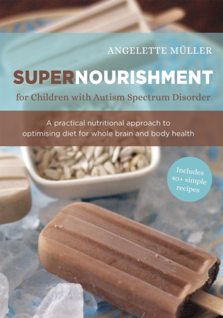 Supernourishment for Children with Autism Spectrum Disorder : A Practical Nutritional Approach to Optimizing Diet for Whole Brain and Body Health, Paperback / softback Book