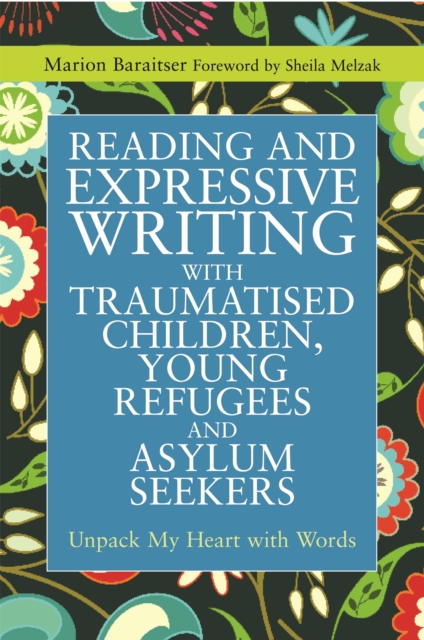 Reading and Expressive Writing with Traumatised Children, Young Refugees and Asylum Seekers : Unpack My Heart with Words, Paperback / softback Book