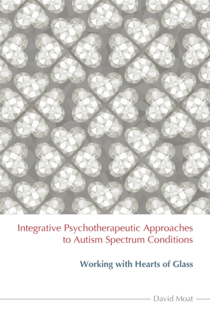 Integrative Psychotherapeutic Approaches to Autism Spectrum Conditions : Working with Hearts of Glass, Paperback / softback Book