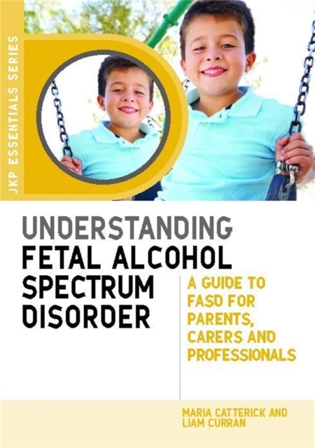 Understanding Fetal Alcohol Spectrum Disorder : A Guide to Fasd for Parents, Carers and Professionals, Paperback / softback Book