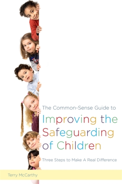 The Common-Sense Guide to Improving the Safeguarding of Children : Three Steps to Make a Real Difference, Paperback / softback Book