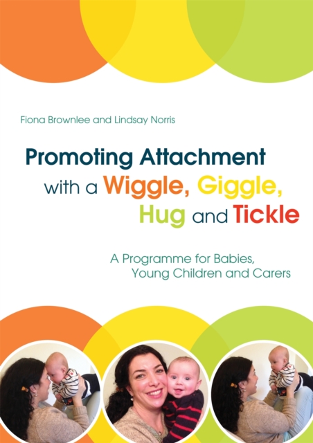 Promoting Attachment With a Wiggle, Giggle, Hug and Tickle : A Programme for Babies, Young Children and Carers, Paperback / softback Book