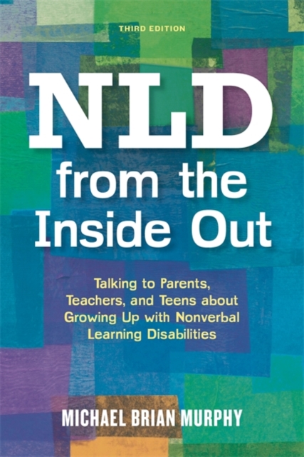 NLD from the Inside Out : Talking to Parents, Teachers, and Teens About Growing Up with Nonverbal Learning Disabilities - Third Edition, Paperback / softback Book