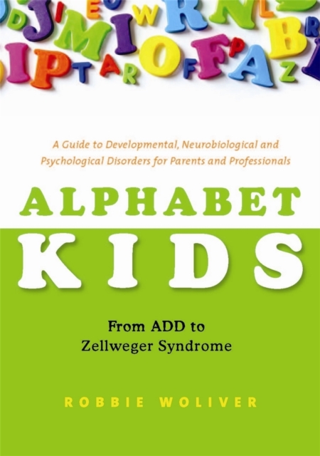 Alphabet Kids - From ADD to Zellweger Syndrome : A Guide to Developmental, Neurobiological and Psychological Disorders for Parents and Professionals, Paperback / softback Book