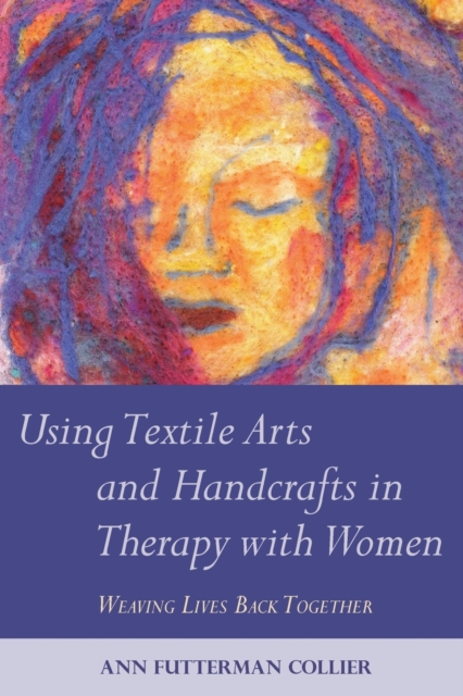 Using Textile Arts and Handcrafts in Therapy with Women : Weaving Lives Back Together, Paperback / softback Book