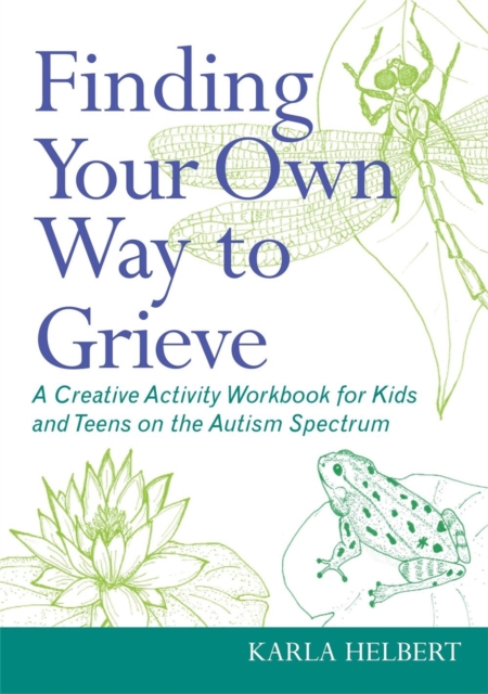 Finding Your Own Way to Grieve : A Creative Activity Workbook for Kids and Teens on the Autism Spectrum, Paperback / softback Book