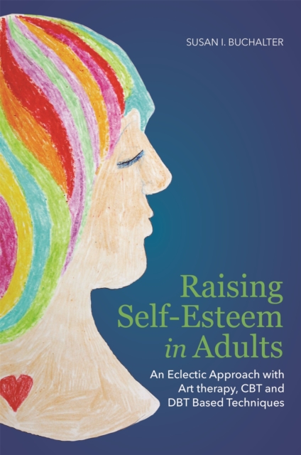 Raising Self-Esteem in Adults : An Eclectic Approach with Art Therapy, CBT and Dbt Based Techniques, Paperback / softback Book