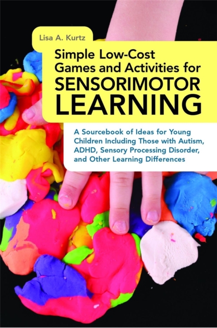 Simple Low-Cost Games and Activities for Sensorimotor Learning : A Sourcebook of Ideas for Young Children Including Those with Autism, ADHD, Sensory Processing Disorder, and Other Learning Differences, Paperback / softback Book