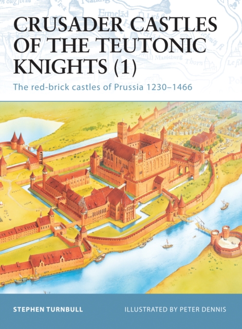 Crusader Castles of the Teutonic Knights (1) : The Red-Brick Castles of Prussia 1230–1466, PDF eBook