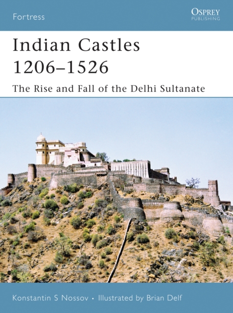 Indian Castles 1206–1526 : The Rise and Fall of the Delhi Sultanate, PDF eBook