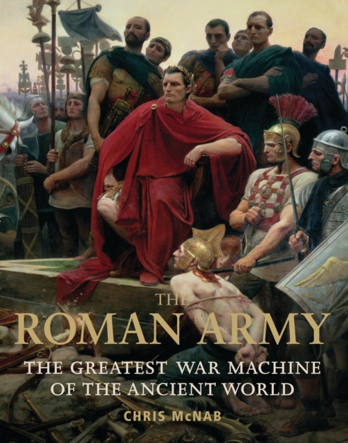 The Roman Army : The Greatest War Machine of the Ancient World, Hardback Book