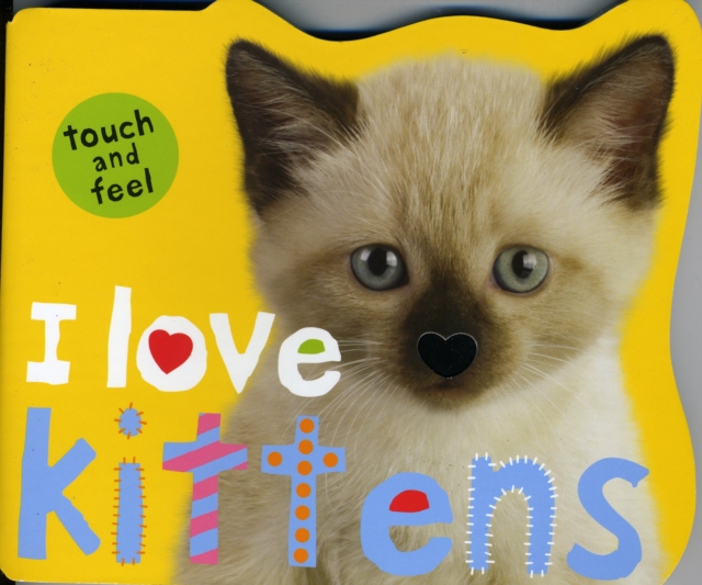 I Love Kittens : I Love Touch & Feel, Board book Book