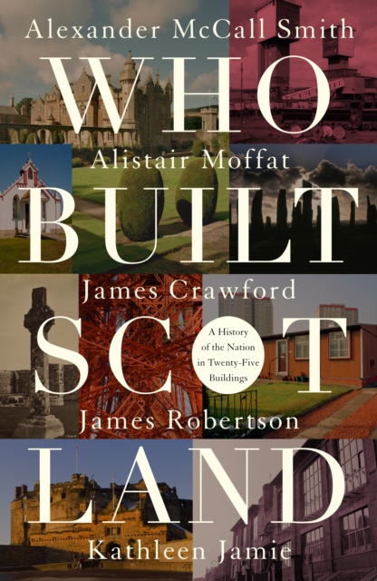 Who Built Scotland : A History of the Nation in Twenty-Five Buildings, Hardback Book